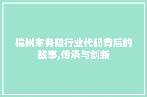 樟树车务段行业代码背后的故事,传承与创新