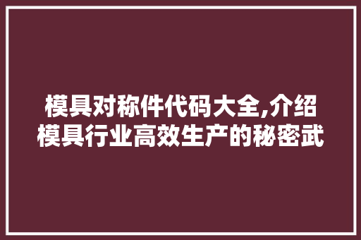 模具对称件代码大全,介绍模具行业高效生产的秘密武器