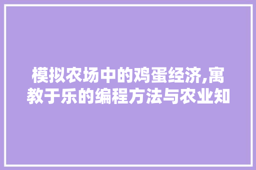 模拟农场中的鸡蛋经济,寓教于乐的编程方法与农业知识普及