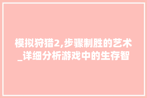 模拟狩猎2,步骤制胜的艺术_详细分析游戏中的生存智慧