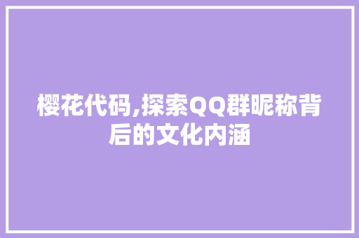 樱花代码,探索QQ群昵称背后的文化内涵