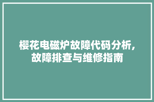 樱花电磁炉故障代码分析,故障排查与维修指南