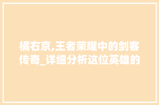 橘右京,王者荣耀中的剑客传奇_详细分析这位英雄的代码与魅力