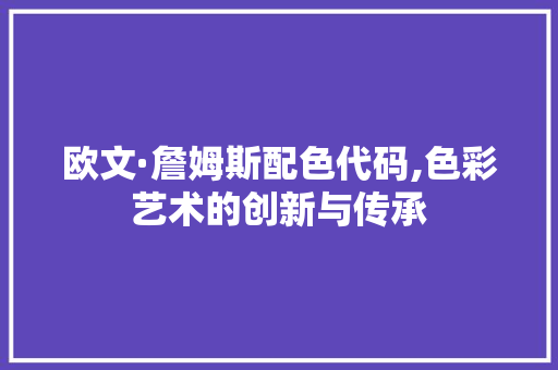 欧文·詹姆斯配色代码,色彩艺术的创新与传承