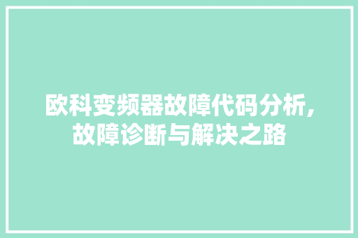 欧科变频器故障代码分析,故障诊断与解决之路