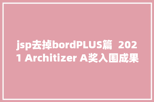 jsp去掉bordPLUS篇  2021 Architizer A奖入围成果揭晓34个中国设计出线 PHP