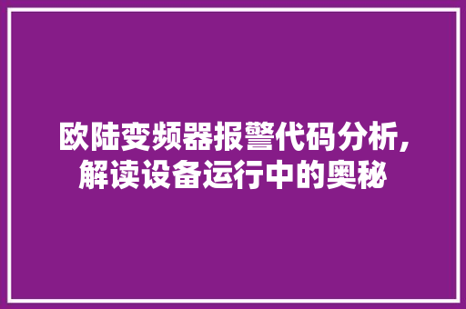 欧陆变频器报警代码分析,解读设备运行中的奥秘