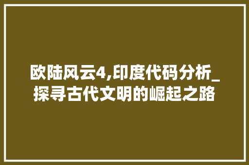 欧陆风云4,印度代码分析_探寻古代文明的崛起之路