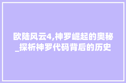 欧陆风云4,神罗崛起的奥秘_探析神罗代码背后的历史逻辑