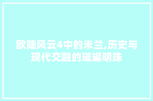 欧陆风云4中的米兰,历史与现代交融的璀璨明珠