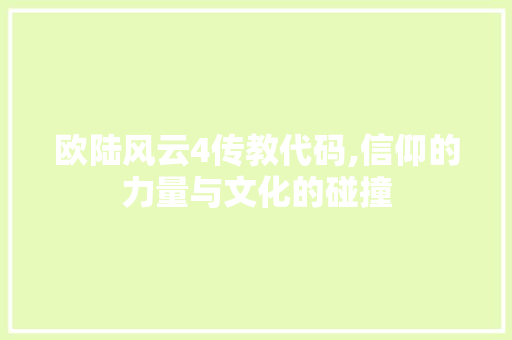 欧陆风云4传教代码,信仰的力量与文化的碰撞