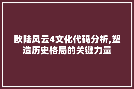 欧陆风云4文化代码分析,塑造历史格局的关键力量