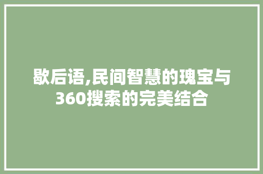 歇后语,民间智慧的瑰宝与360搜索的完美结合