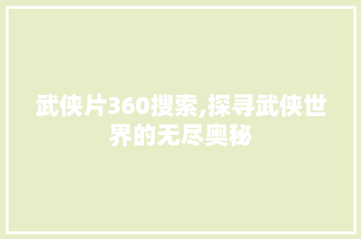 武侠片360搜索,探寻武侠世界的无尽奥秘