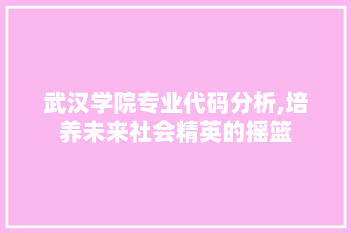 武汉学院专业代码分析,培养未来社会精英的摇篮