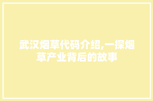 武汉烟草代码介绍,一探烟草产业背后的故事