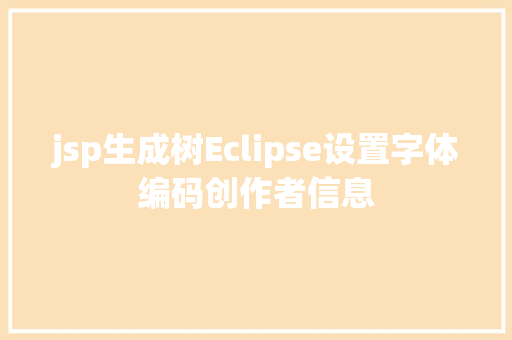 jsp生成树Eclipse设置字体编码创作者信息