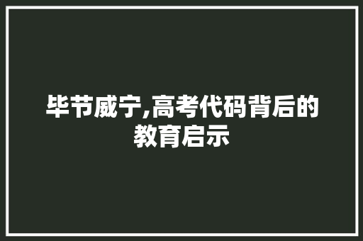 毕节威宁,高考代码背后的教育启示