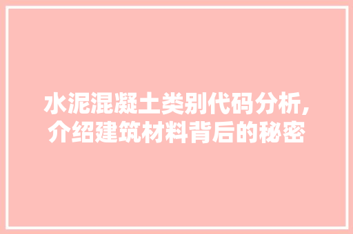 水泥混凝土类别代码分析,介绍建筑材料背后的秘密