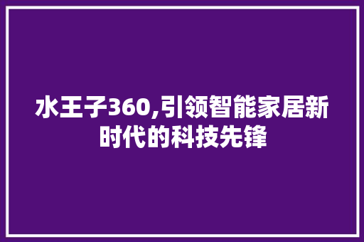 水王子360,引领智能家居新时代的科技先锋