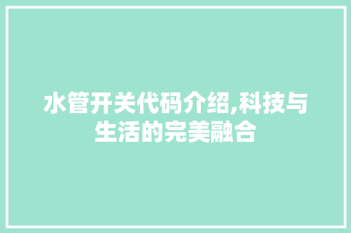 水管开关代码介绍,科技与生活的完美融合