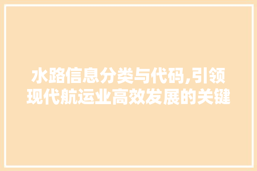 水路信息分类与代码,引领现代航运业高效发展的关键