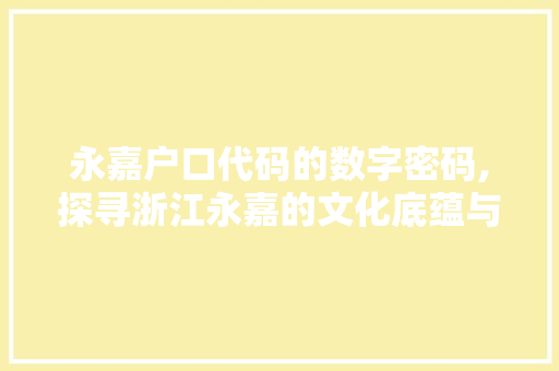 永嘉户口代码的数字密码,探寻浙江永嘉的文化底蕴与发展脉络