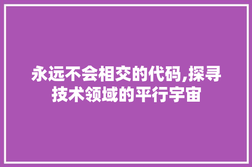 永远不会相交的代码,探寻技术领域的平行宇宙