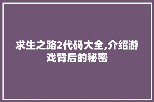 求生之路2代码大全,介绍游戏背后的秘密