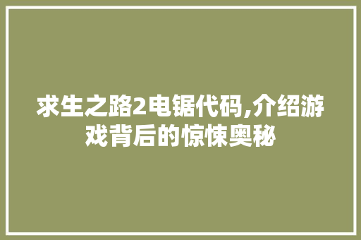 求生之路2电锯代码,介绍游戏背后的惊悚奥秘