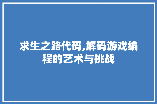 求生之路代码,解码游戏编程的艺术与挑战