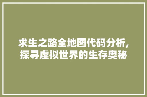 求生之路全地图代码分析,探寻虚拟世界的生存奥秘