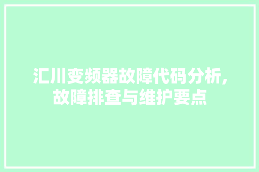 汇川变频器故障代码分析,故障排查与维护要点