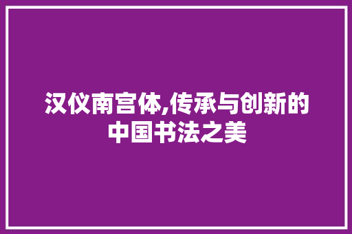 汉仪南宫体,传承与创新的中国书法之美