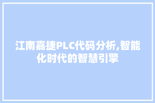 江南嘉捷PLC代码分析,智能化时代的智慧引擎