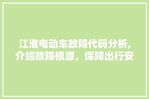 江淮电动车故障代码分析,介绍故障根源，保障出行安全 Ruby