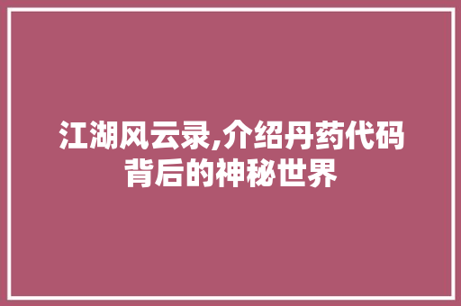 江湖风云录,介绍丹药代码背后的神秘世界