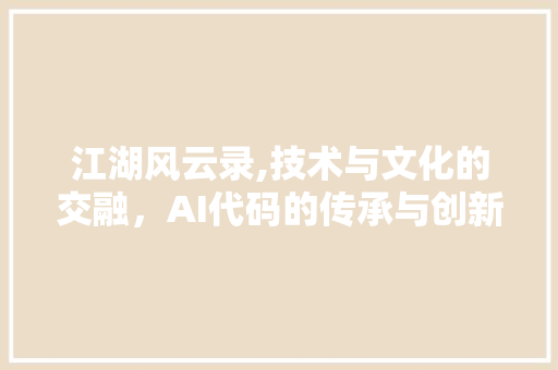 江湖风云录,技术与文化的交融，AI代码的传承与创新