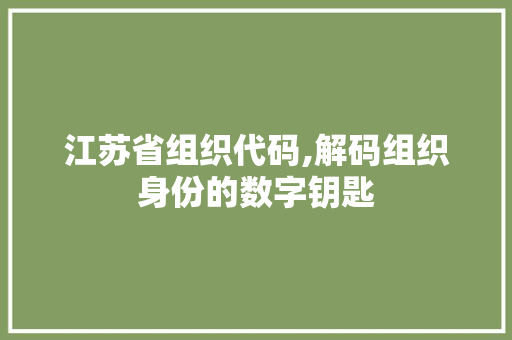 江苏省组织代码,解码组织身份的数字钥匙