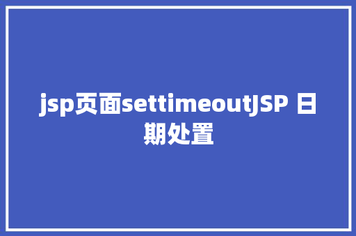 jsp页面settimeoutJSP 日期处置 React