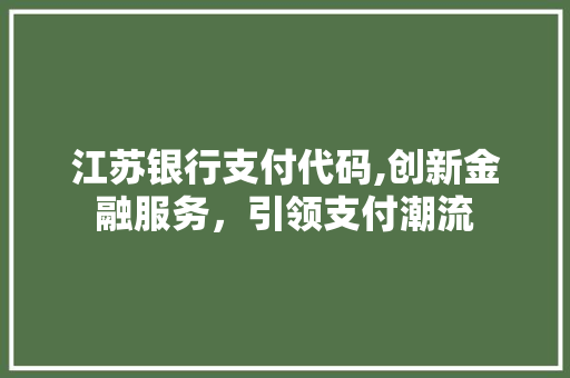 江苏银行支付代码,创新金融服务，引领支付潮流