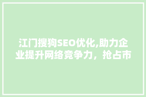 江门搜狗SEO优化,助力企业提升网络竞争力，抢占市场先机