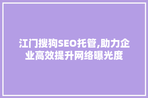 江门搜狗SEO托管,助力企业高效提升网络曝光度