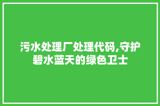 污水处理厂处理代码,守护碧水蓝天的绿色卫士