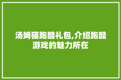 汤姆猫跑酷礼包,介绍跑酷游戏的魅力所在