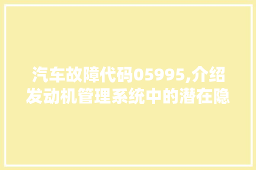 汽车故障代码05995,介绍发动机管理系统中的潜在隐患