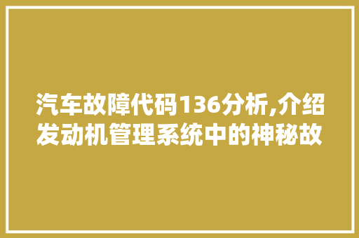 汽车故障代码136分析,介绍发动机管理系统中的神秘故障