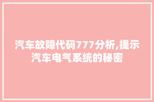 汽车故障代码777分析,提示汽车电气系统的秘密