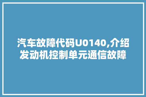 汽车故障代码U0140,介绍发动机控制单元通信故障