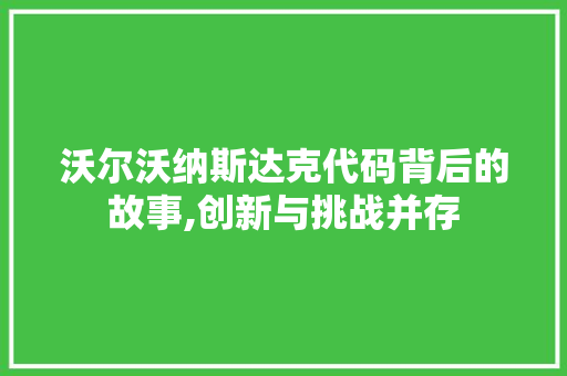 沃尔沃纳斯达克代码背后的故事,创新与挑战并存